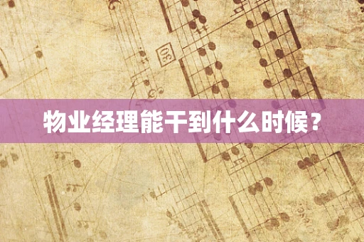 物业经理能干到什么时候？