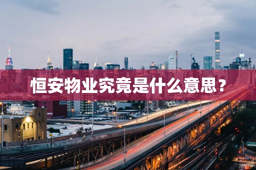 恒安物业究竟是什么意思？