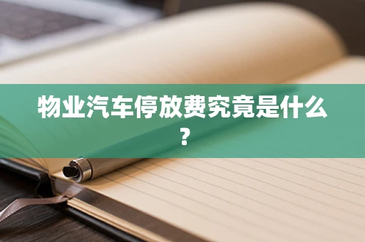 物业汽车停放费究竟是什么？