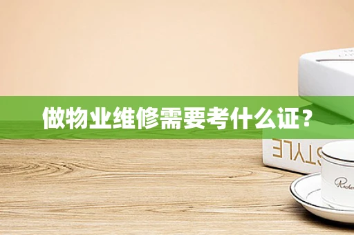做物业维修需要考什么证？