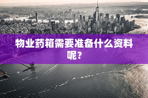 物业药箱需要准备什么资料呢？
