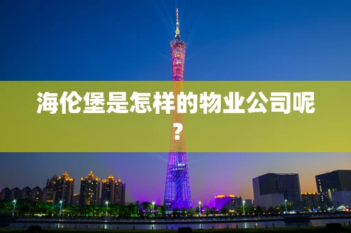 海伦堡是怎样的物业公司呢？