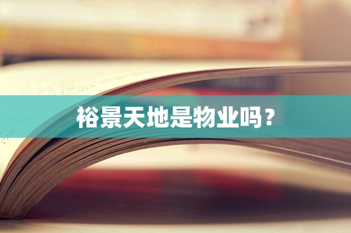 裕景天地是物业吗？