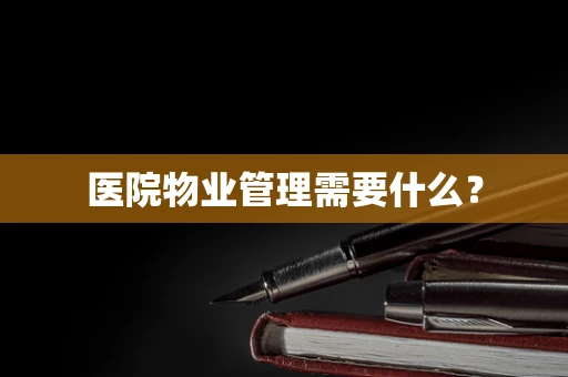 医院物业管理需要什么？