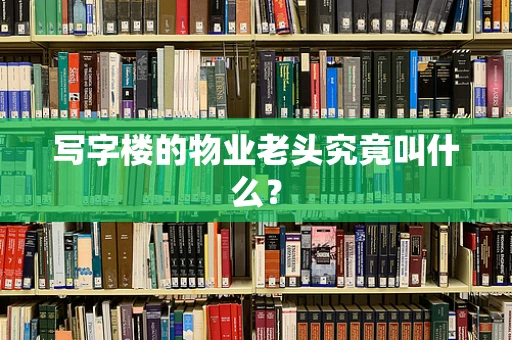 写字楼的物业老头究竟叫什么？