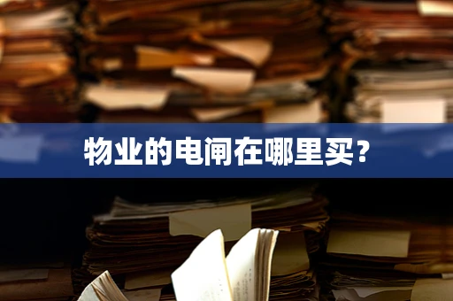 物业的电闸在哪里买？