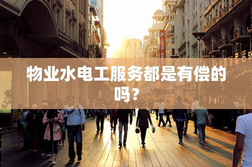 物业水电工服务都是有偿的吗？