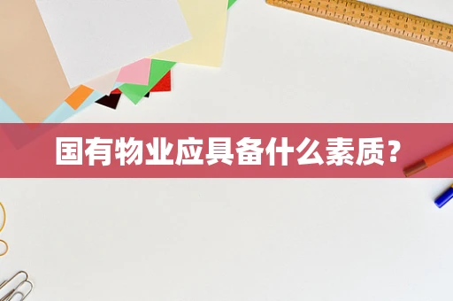 国有物业应具备什么素质？