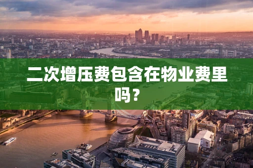 二次增压费包含在物业费里吗？