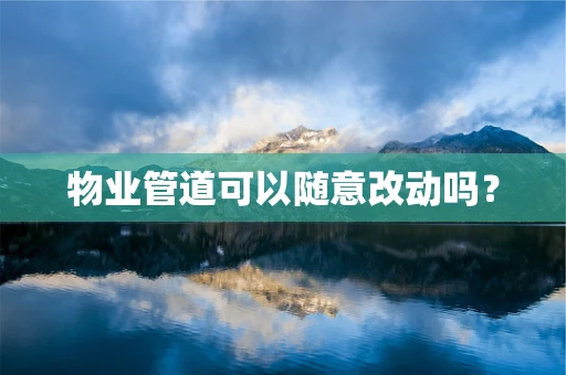 物业管道可以随意改动吗？