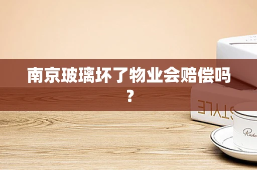 南京玻璃坏了物业会赔偿吗？