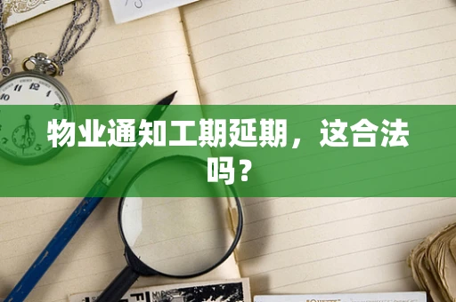 物业通知工期延期，这合法吗？