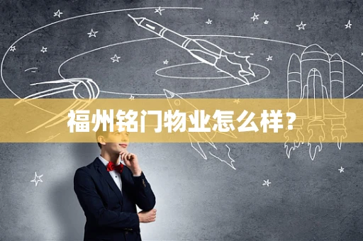 福州铭门物业怎么样？
