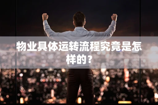 物业具体运转流程究竟是怎样的？