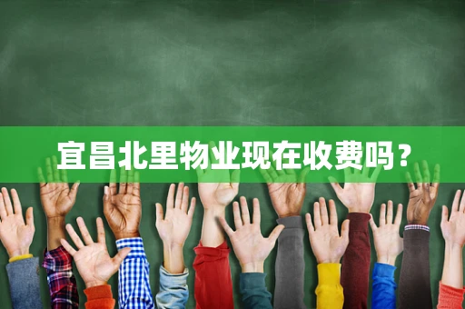 宜昌北里物业现在收费吗？