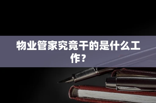 物业管家究竟干的是什么工作？