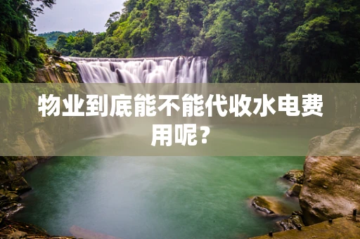 物业到底能不能代收水电费用呢？