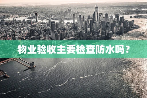 物业验收主要检查防水吗？
