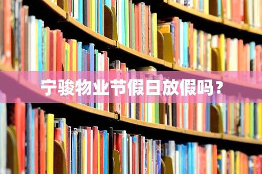 宁骏物业节假日放假吗？