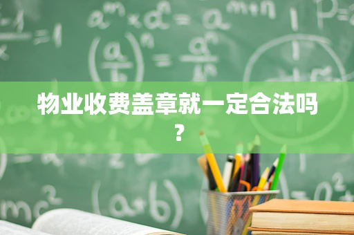 物业收费盖章就一定合法吗？