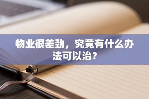 物业很差劲，究竟有什么办法可以治？
