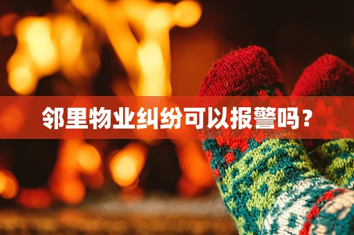 邻里物业纠纷可以报警吗？