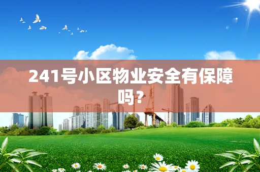 241号小区物业安全有保障吗？