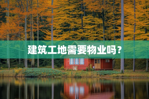 建筑工地需要物业吗？