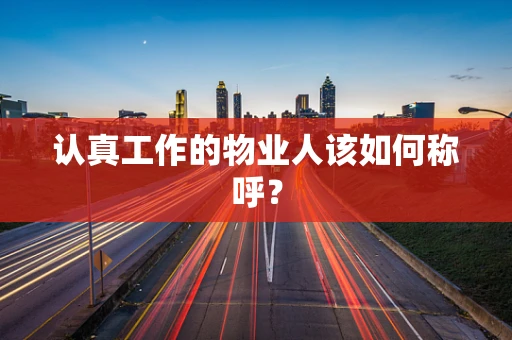 认真工作的物业人该如何称呼？