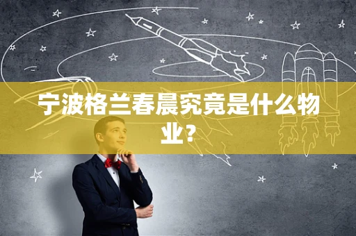 宁波格兰春晨究竟是什么物业？