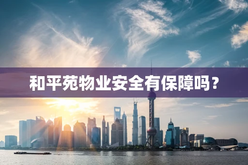 和平苑物业安全有保障吗？