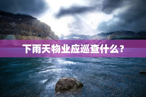 下雨天物业应巡查什么？