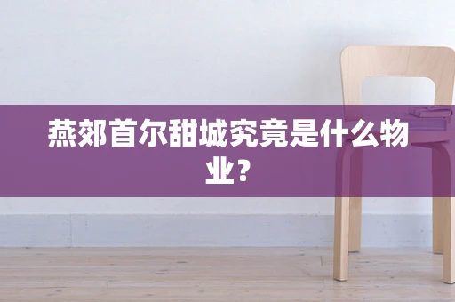 燕郊首尔甜城究竟是什么物业？
