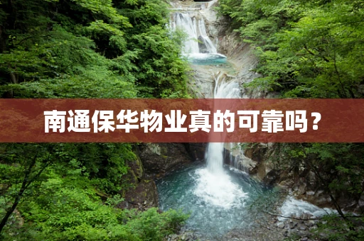 南通保华物业真的可靠吗？