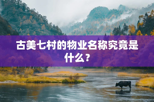 古美七村的物业名称究竟是什么？