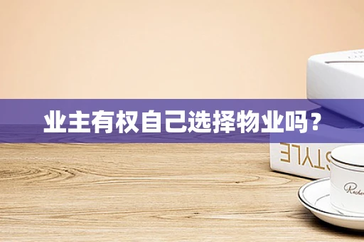 业主有权自己选择物业吗？