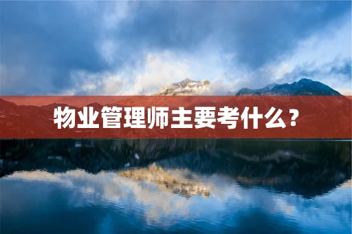 物业管理师主要考什么？