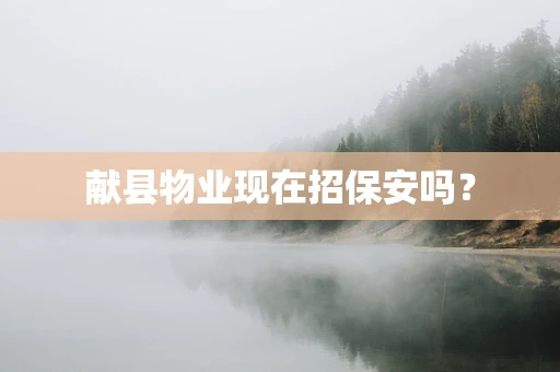 献县物业现在招保安吗？