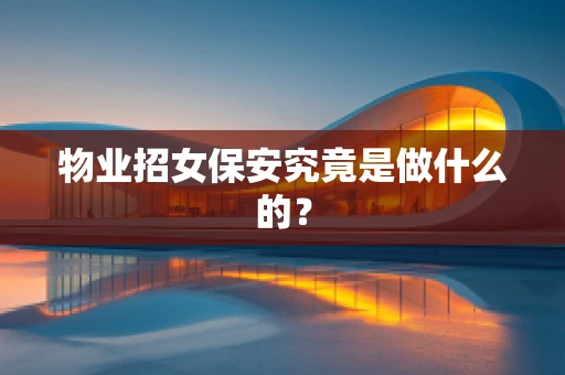 物业招女保安究竟是做什么的？