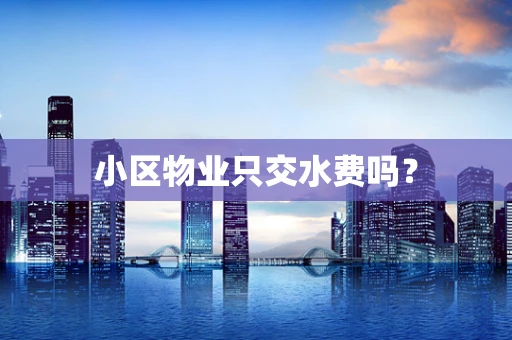 小区物业只交水费吗？