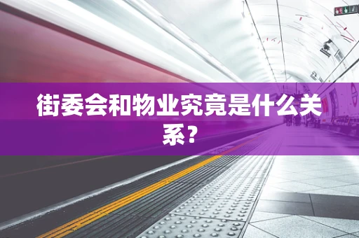 街委会和物业究竟是什么关系？