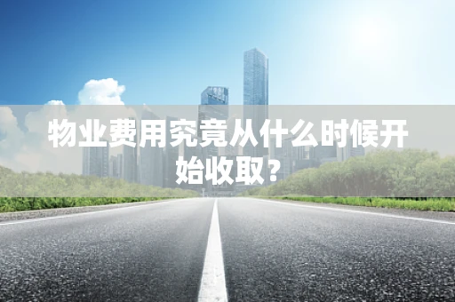 物业费用究竟从什么时候开始收取？