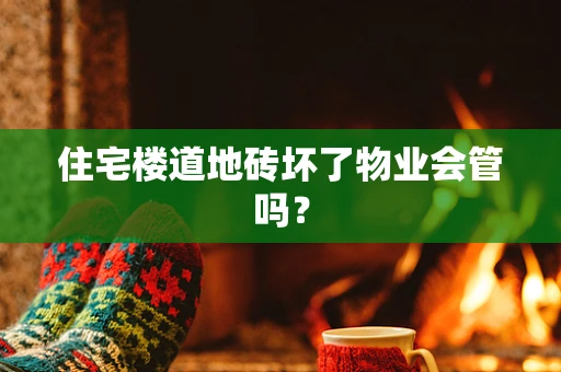 住宅楼道地砖坏了物业会管吗？