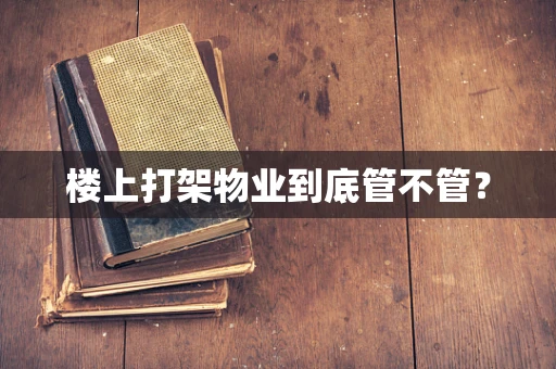 楼上打架物业到底管不管？
