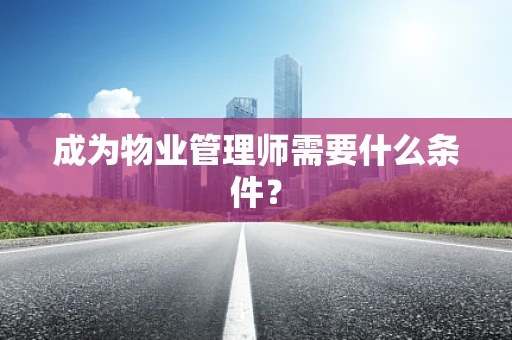 成为物业管理师需要什么条件？