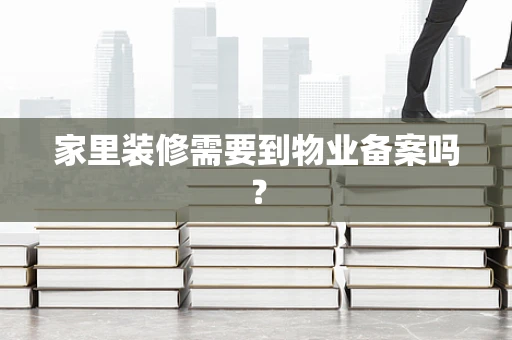 家里装修需要到物业备案吗？
