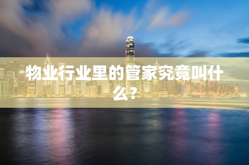 物业行业里的管家究竟叫什么？