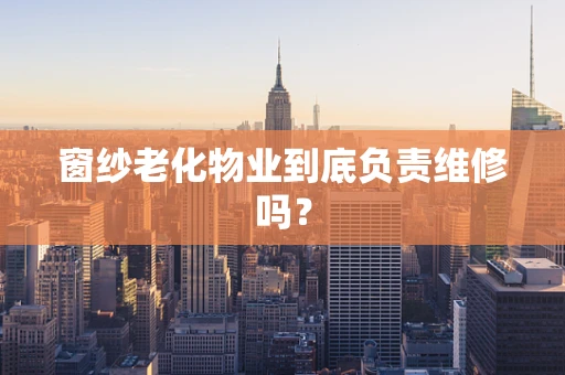 窗纱老化物业到底负责维修吗？