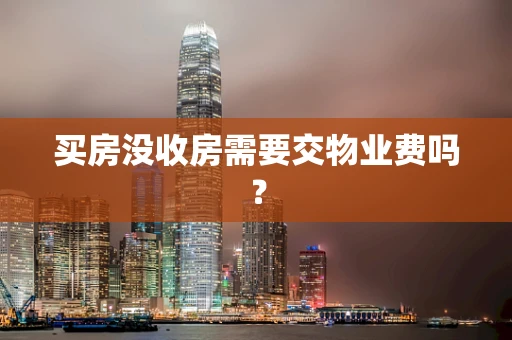 买房没收房需要交物业费吗？