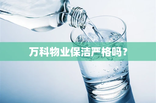 万科物业保洁严格吗？